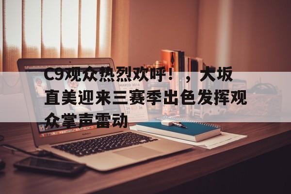 开云注册-包含C9观众热烈欢呼！，大坂直美迎来三赛季出色发挥观众掌声雷动的词条